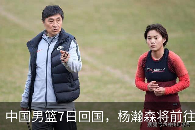 中国男篮7日回国，杨瀚森将前往美国参加夏季联赛